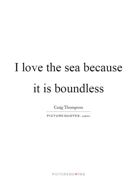 When you truly love someone, it may so, without any further ado, here are the best phrases about love, and being in love that you can use to express your feelings to your partner. I love the sea because it is boundless | Picture Quotes