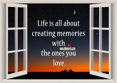 Life Is All About Creating Memories With The Ones You Love Memories