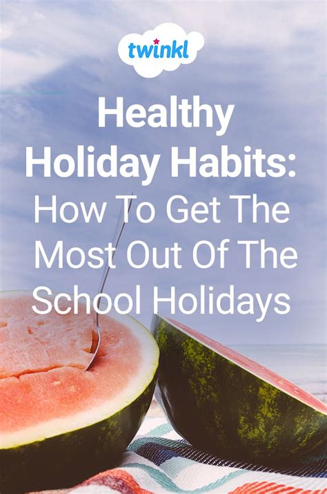 Healthy Holiday Habits How To Get The Most Out Of The School Holidays