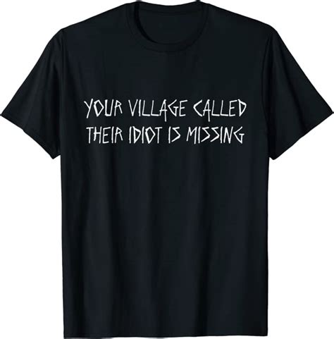 Your Village Called Their Idiot Is Missing T Shirt Clothing