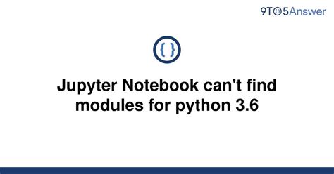 Solved Jupyter Notebook Cant Find Modules For Python 9to5answer