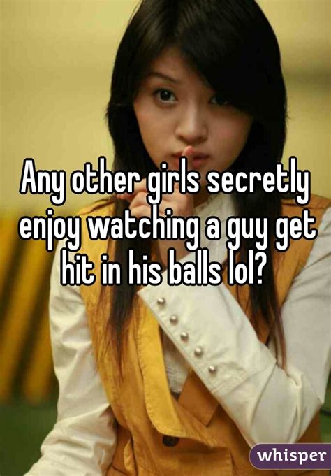 any other girls secretly enjoy watching a guy get hit in his balls lol