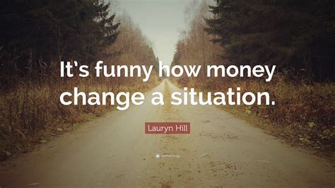 Lauryn Hill Quote Its Funny How Money Change A Situation