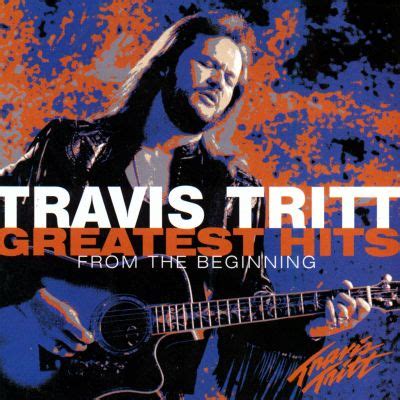 It peaked at number 1 in both the united states and canada. Greatest Hits: From the Beginning - Travis Tritt | Songs, Reviews, Credits | AllMusic