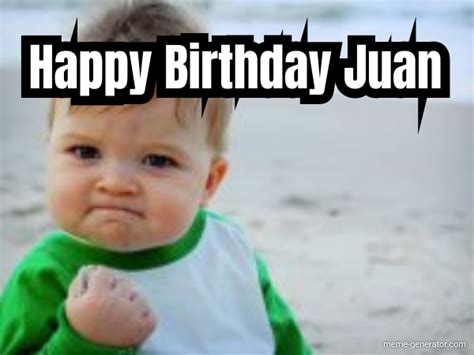Maybe you would like to learn more about one of these? Happy Birthday Juan - Meme Generator