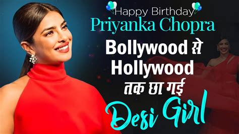 Priyanka Chopra Birthday Special Bollywood से Hollywood तक छा गई Desi Girl Priyanka Chopra
