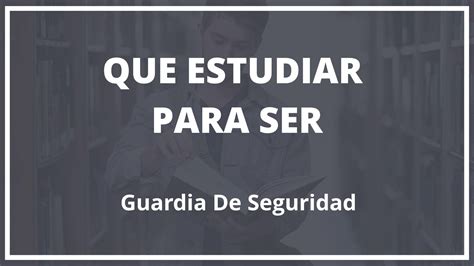 Que Hay Que Estudiar Para Ser Guardia De Seguridad Consiguelo