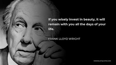 Frank Lloyd Wright Quote If You Wisely Invest In Beauty It Will Remain With You All The Days