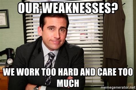Our Weaknesses We Work Too Hard And Care Too Much Michael Scott