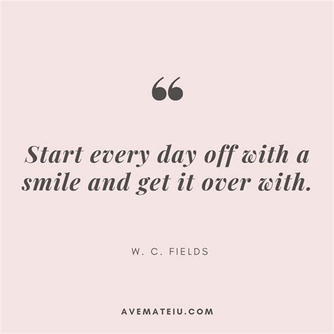 Start Every Day Off With A Smile And Get It Over With W C Fields Quote Ave Mateiu