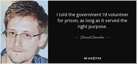 Edward Snowden Quote I Told The Government Id Volunteer For Prison As Long