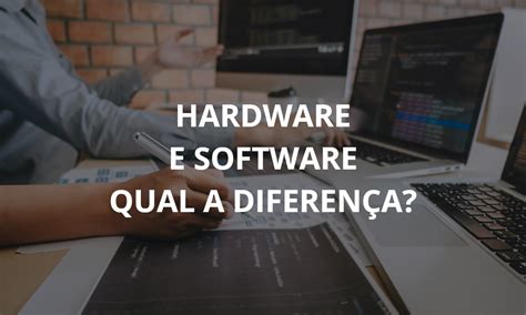Qual É A Diferença Entre Hardware E Software Tecnascimento