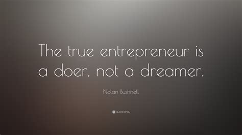 Nolan Bushnell Quote The True Entrepreneur Is A Doer Not A Dreamer