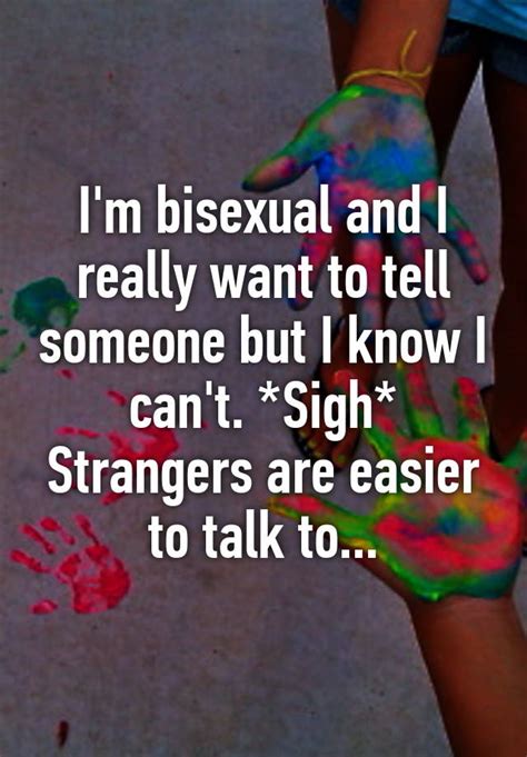 i m bisexual and i really want to tell someone but i know i can t sigh strangers are easier