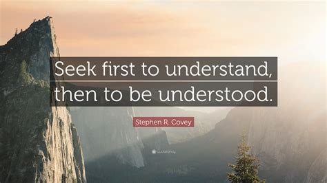 Don't ball up your feelings. Stephen R. Covey Quote: "Seek first to understand, then to ...