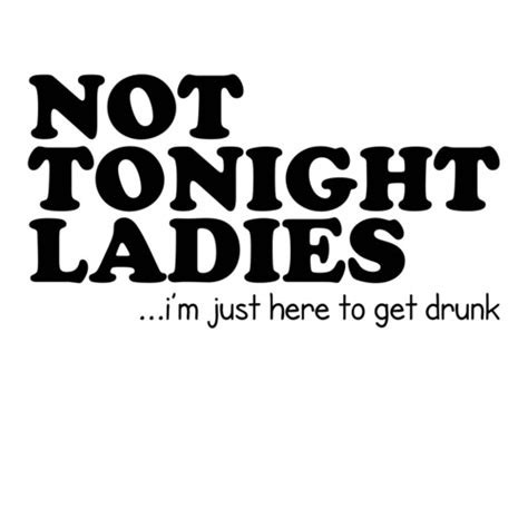 not tonight ladies i m just here to get drunk funny shirt