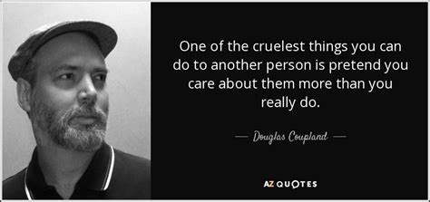 Douglas Coupland Quote One Of The Cruelest Things You Can Do To Another