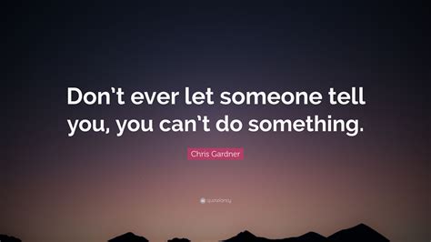 Chris Gardner Quote Dont Ever Let Someone Tell You You Cant Do