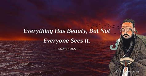 Everything Has Beauty But Not Everyone Sees It Confucius Quotes