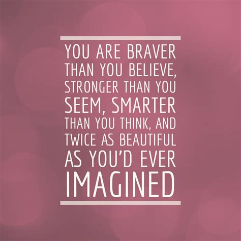 You Are Braver Than You Believe Stronger Than You Seem Smarter Than You Think And Twice As