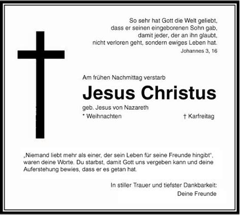 Das niemand hundertprozentig sagen kann wann genau jesus aufersteht ist mir klar nur mich würde interessieren von welchem jahr ihr denkt das er dann wiederkommt. Todesanzeige Jesus Christus. - soulsaver.de