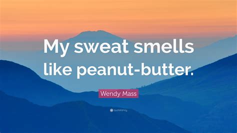 Wendy Mass Quote: “My sweat smells like peanut-butter.”