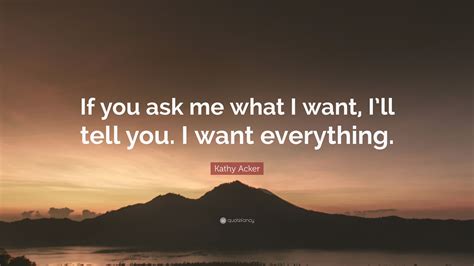 Kathy Acker Quote “if You Ask Me What I Want Ill Tell You I Want