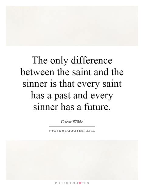 Also every sinner, who has not recognized him/herself as a sinner and by faith repented of their sins and believed in jesus christ for their salvation has a certain future. The only difference between the saint and the sinner is that... | Picture Quotes