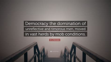 H L Mencken Quote “democracy The Domination Of Unreflective And