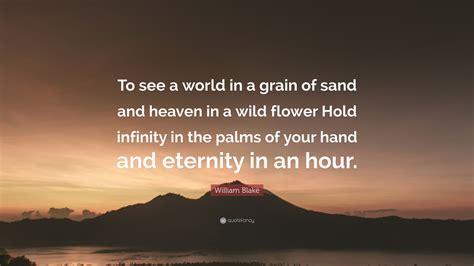 A vicarious battleground of rage and selfdoubt. William Blake Quote: "To see a world in a grain of sand and heaven in a wild flower Hold ...