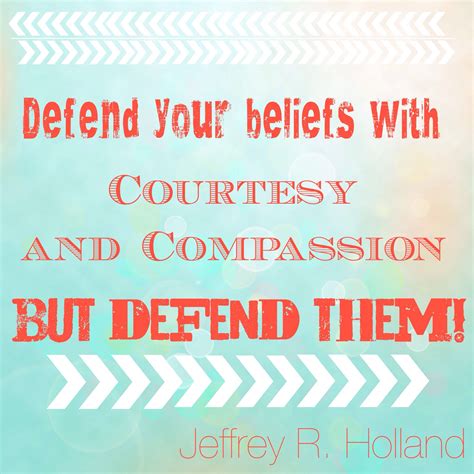 Defend Your Beliefs Jeffrey R Holland Beliefs Words