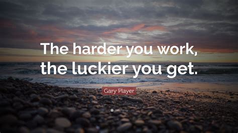 Gary Player Quote The Harder You Work The Luckier You Get 42