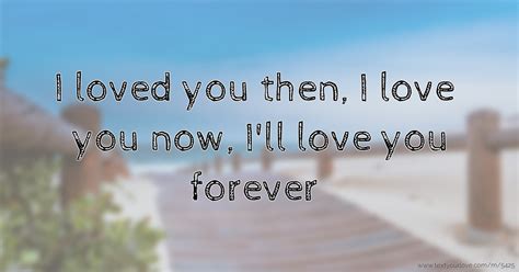 We did not find results for: I loved you then, I love you now, I'll love you... | Text ...