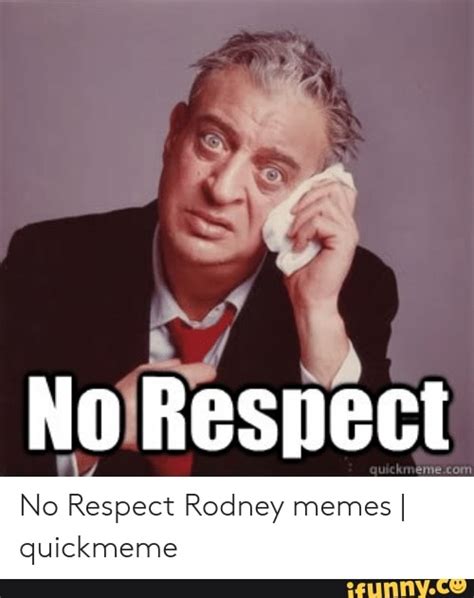 No Respect No Respect Rodney Memes I Quickmeme Ifunny Brazil