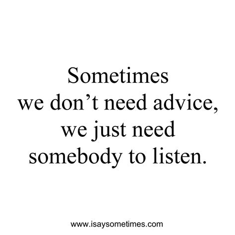 Sometimes We Dont Need Advice We Just Need Somebody To Listen Thoughts Quotes Funny Quotes