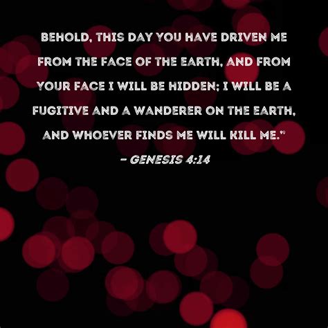 Genesis 4:14 Behold, this day You have driven me from the face of the