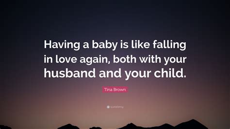 Falling in love with your ex; Tina Brown Quote: "Having a baby is like falling in love ...