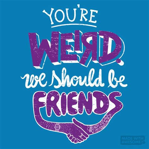 Youre Weird We Should Be Friends Funny Quotes Words