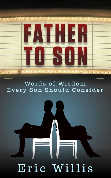 Father To Son Words Of Wisdom Every Son Should Consider By Eric Willis