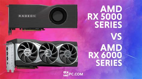 Amd Radeon Rx 6000 Series Vs 5000 Series Should You Upgrade Wepc
