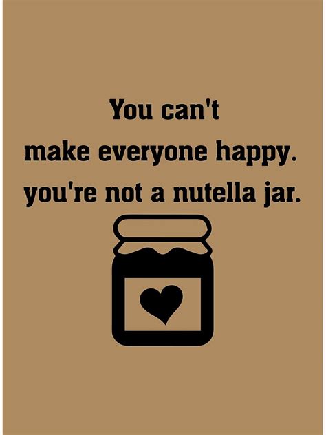 You Cant Make Everyone Happy Youre Not A Nutella Jar Funny Text