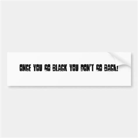 once you go black you don t go back bumper sticker zazzle