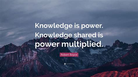 Robert Boyce Quote “knowledge Is Power Knowledge Shared Is Power