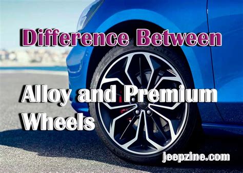Understanding The Difference Between Alloy And Premium Wheels