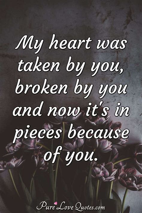 Categories quotes tags broken love life quotes leave a comment. My heart was taken by you, broken by you and now it's in pieces because of you. | PureLoveQuotes