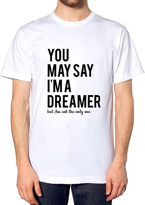 You May Say Im A Dreamer But Im Not The Only One T Shirt Top Men Women