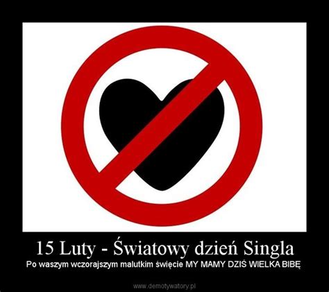 15 lutego swoje święto obchodzą ci, którzy żyją w pojedynkę. 15 Luty - Światowy dzień Singla - Demotywatory.pl