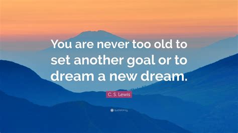 C S Lewis Quote “you Are Never Too Old To Set Another Goal Or To