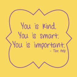 I'm a big believer in acts of. Loved this saying from "The Help". You is Kind. You is Smart. You is Important. | My Serious ...