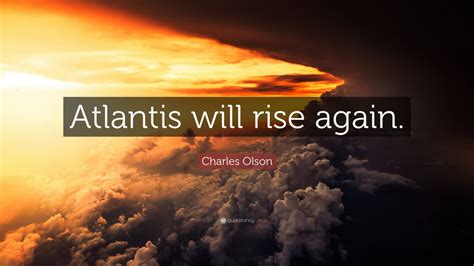 Friendship quotes love quotes life quotes funny quotes motivational quotes inspirational quotes. Charles Olson Quote: "Atlantis will rise again."